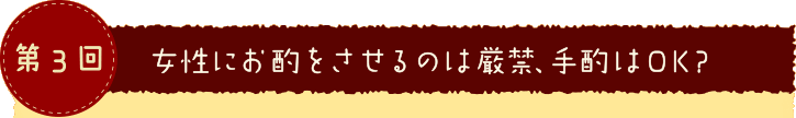 第３回 女性にお酌をさせるのは厳禁、手酌はOK？