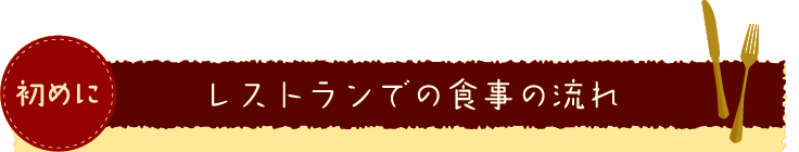 初めに レストランでの食事の流れ