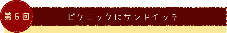 第６回 ピクニックにサンドイッチ