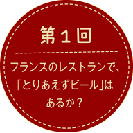 第1回 フランスのレストランで「とりあえずビール」はあるか？